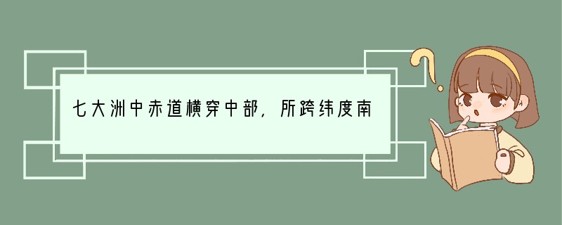 七大洲中赤道横穿中部，所跨纬度南北大体相当的大洲是（　　）A．亚洲B．非洲C．北美洲